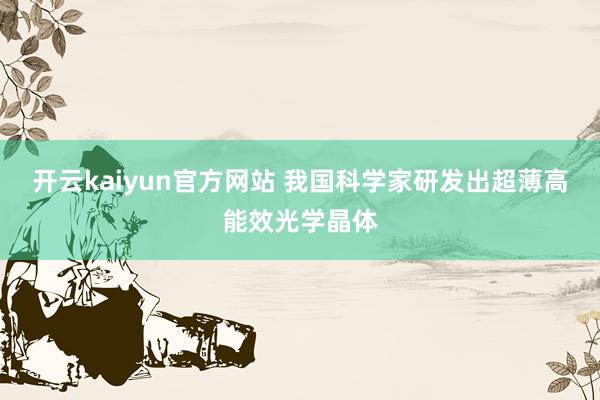开云kaiyun官方网站 我国科学家研发出超薄高能效光学晶体