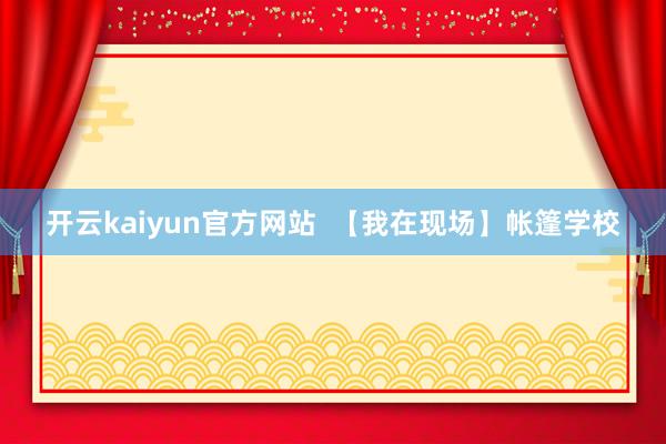 开云kaiyun官方网站  【我在现场】帐篷学校