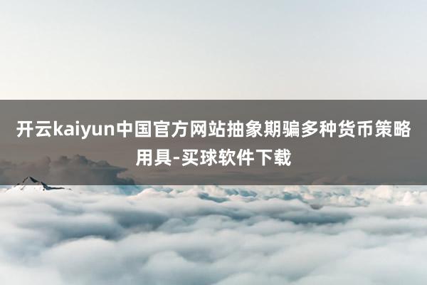 开云kaiyun中国官方网站抽象期骗多种货币策略用具-买球软件下载