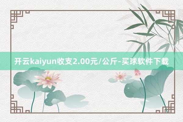 开云kaiyun收支2.00元/公斤-买球软件下载