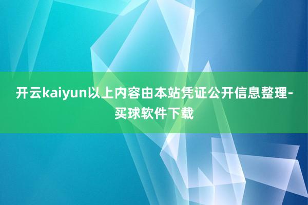 开云kaiyun以上内容由本站凭证公开信息整理-买球软件下载