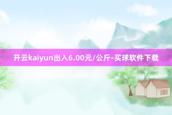 开云kaiyun出入6.00元/公斤-买球软件下载