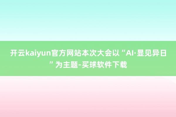 开云kaiyun官方网站本次大会以“AI·显见异日”为主题-买球软件下载