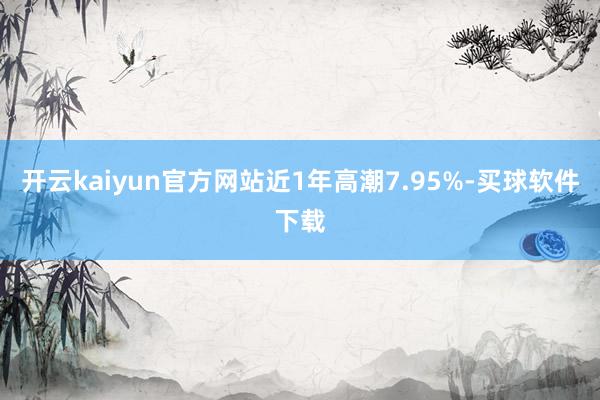 开云kaiyun官方网站近1年高潮7.95%-买球软件下载