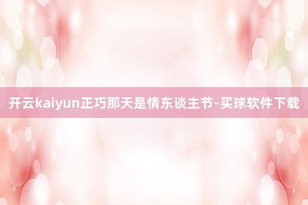 开云kaiyun正巧那天是情东谈主节-买球软件下载