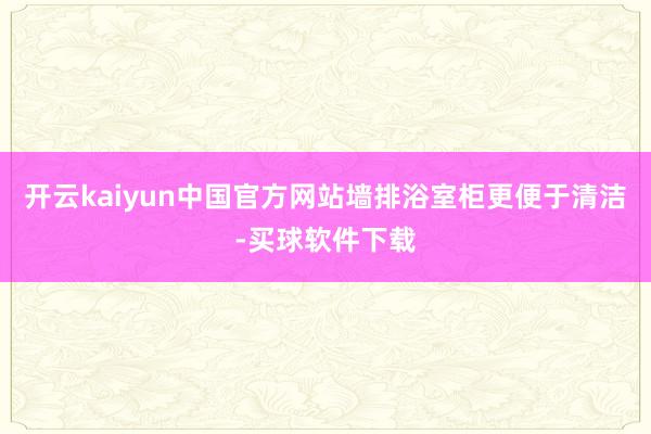 开云kaiyun中国官方网站墙排浴室柜更便于清洁-买球软件下载
