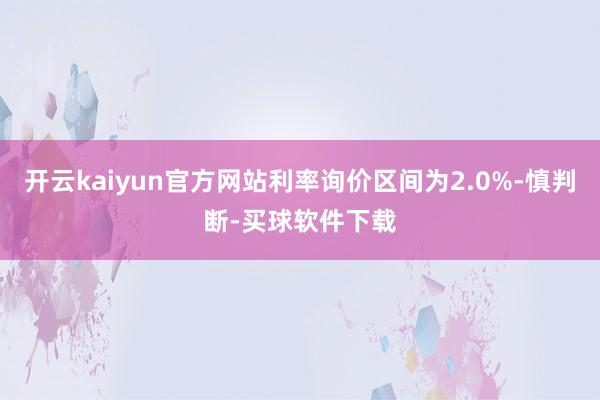 开云kaiyun官方网站利率询价区间为2.0%-慎判断-买球软件下载