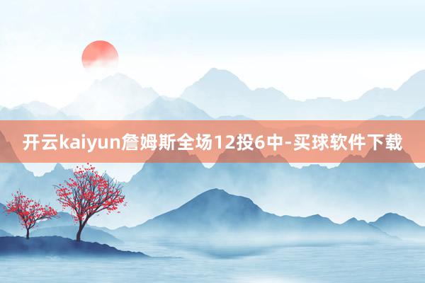 开云kaiyun詹姆斯全场12投6中-买球软件下载