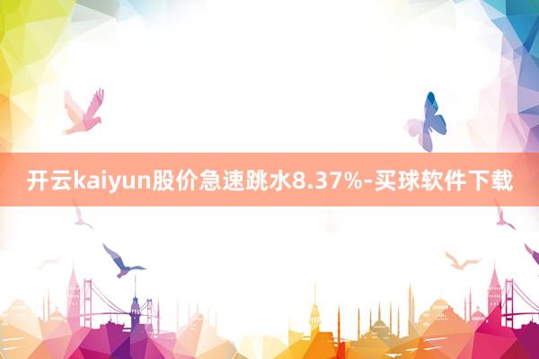 开云kaiyun股价急速跳水8.37%-买球软件下载