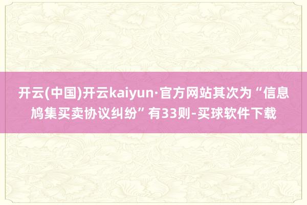 开云(中国)开云kaiyun·官方网站其次为“信息鸠集买卖协议纠纷”有33则-买球软件下载