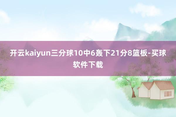 开云kaiyun三分球10中6轰下21分8篮板-买球软件下载