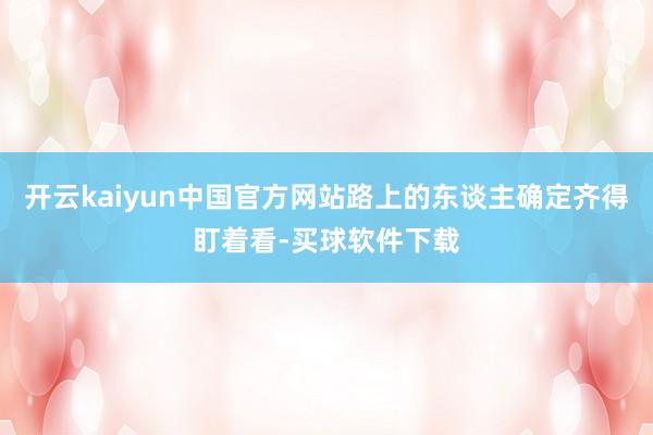 开云kaiyun中国官方网站路上的东谈主确定齐得盯着看-买球软件下载