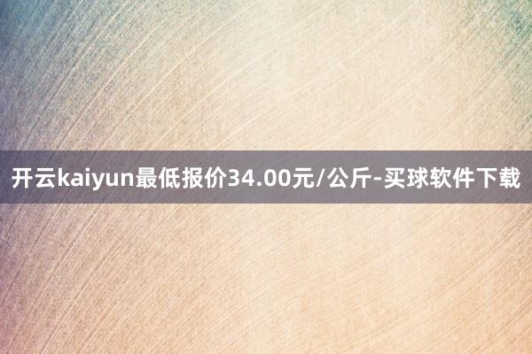 开云kaiyun最低报价34.00元/公斤-买球软件下载