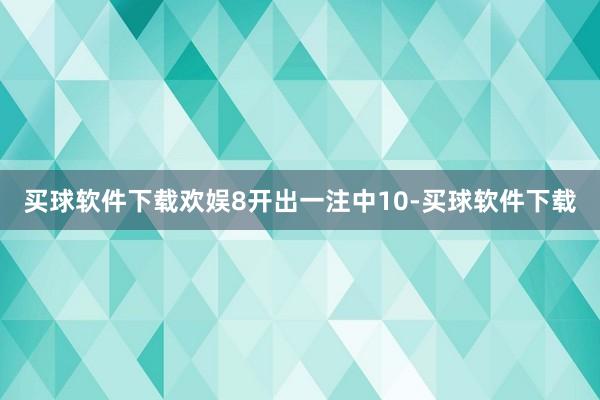 买球软件下载欢娱8开出一注中10-买球软件下载