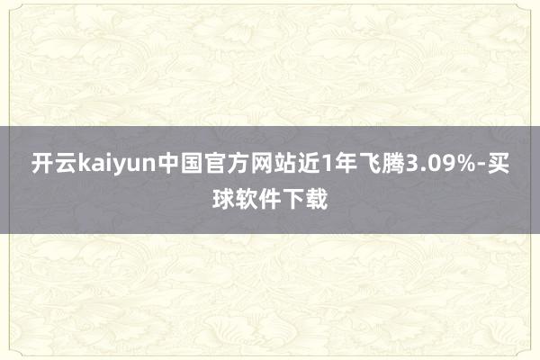 开云kaiyun中国官方网站近1年飞腾3.09%-买球软件下载