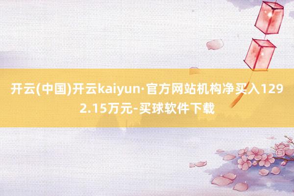 开云(中国)开云kaiyun·官方网站机构净买入1292.15万元-买球软件下载