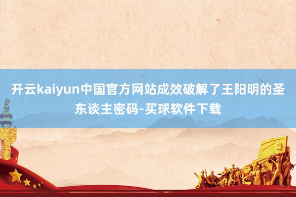 开云kaiyun中国官方网站成效破解了王阳明的圣东谈主密码-买球软件下载