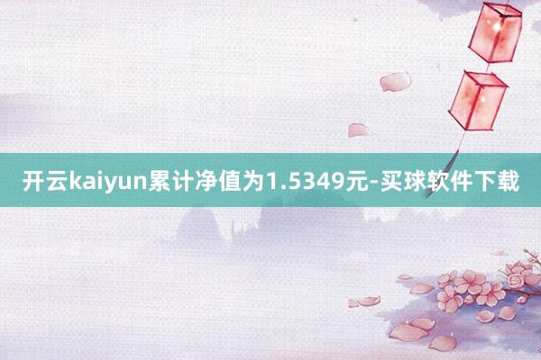 开云kaiyun累计净值为1.5349元-买球软件下载