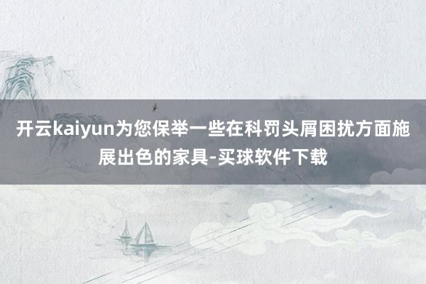 开云kaiyun为您保举一些在科罚头屑困扰方面施展出色的家具-买球软件下载