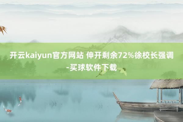 开云kaiyun官方网站 伸开剩余72%徐校长强调-买球软件下载