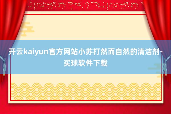 开云kaiyun官方网站小苏打然而自然的清洁剂-买球软件下载