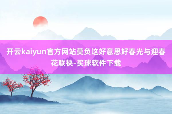 开云kaiyun官方网站莫负这好意思好春光与迎春花联袂-买球软件下载