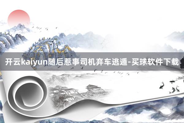 开云kaiyun随后惹事司机弃车逃遁-买球软件下载