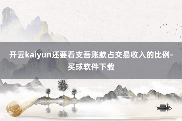 开云kaiyun还要看支吾账款占交易收入的比例-买球软件下载