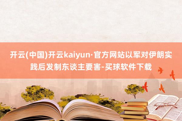 开云(中国)开云kaiyun·官方网站以军对伊朗实践后发制东谈主要害-买球软件下载