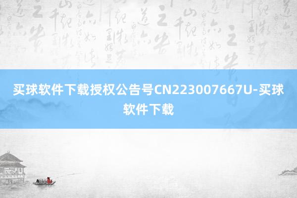 买球软件下载授权公告号CN223007667U-买球软件下载