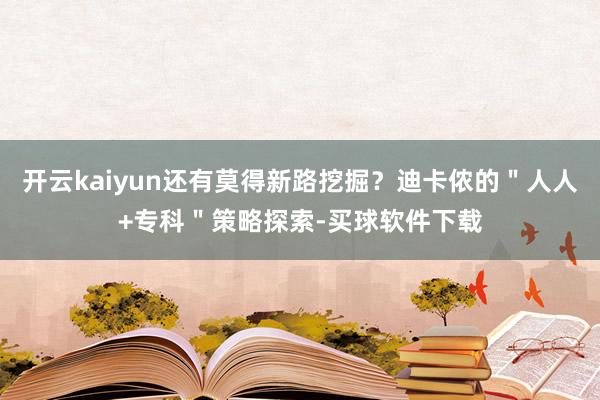 开云kaiyun还有莫得新路挖掘？迪卡侬的＂人人+专科＂策略探索-买球软件下载