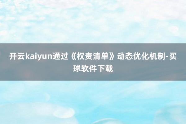 开云kaiyun通过《权责清单》动态优化机制-买球软件下载