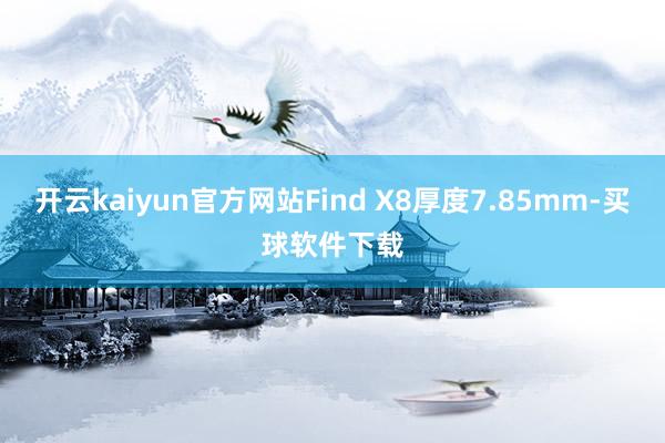 开云kaiyun官方网站Find X8厚度7.85mm-买球软件下载