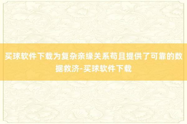 买球软件下载为复杂亲缘关系苟且提供了可靠的数据救济-买球软件下载