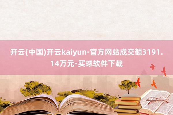 开云(中国)开云kaiyun·官方网站成交额3191.14万元-买球软件下载
