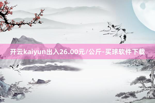 开云kaiyun出入26.00元/公斤-买球软件下载