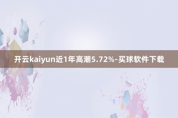 开云kaiyun近1年高潮5.72%-买球软件下载