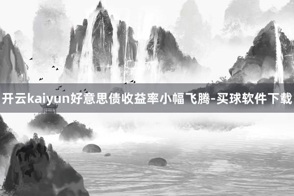 开云kaiyun好意思债收益率小幅飞腾-买球软件下载