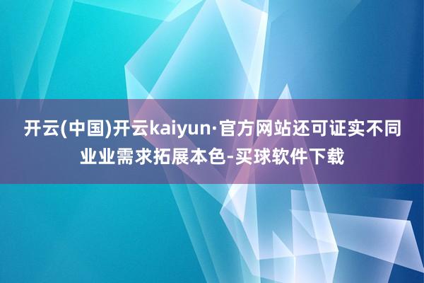 开云(中国)开云kaiyun·官方网站还可证实不同业业需求拓展本色-买球软件下载