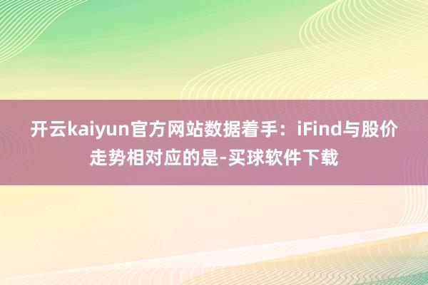 开云kaiyun官方网站数据着手:iFind与股价走势相对应的是-买球软件下载
