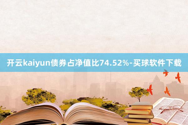 开云kaiyun债券占净值比74.52%-买球软件下载