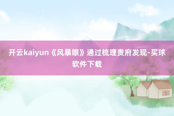 开云kaiyun《风暴眼》通过梳理贵府发现-买球软件下载