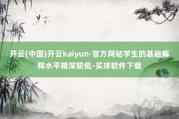 开云(中国)开云kaiyun·官方网站学生的基础解释水平精深较低-买球软件下载