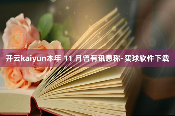 开云kaiyun本年 11 月曾有讯息称-买球软件下载