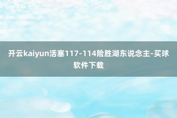开云kaiyun活塞117-114险胜湖东说念主-买球软件下载