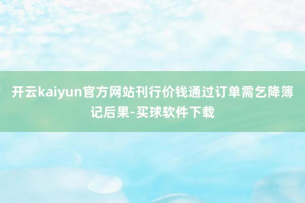 开云kaiyun官方网站刊行价钱通过订单需乞降簿记后果-买球软件下载