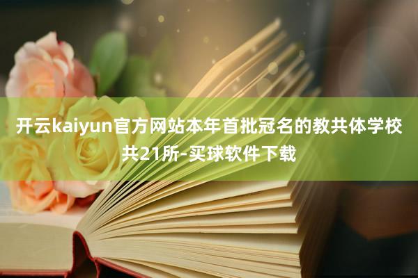 开云kaiyun官方网站本年首批冠名的教共体学校共21所-买球软件下载