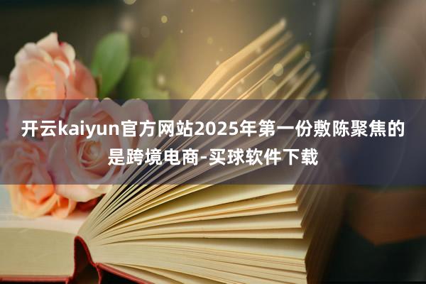 开云kaiyun官方网站2025年第一份敷陈聚焦的是跨境电商-买球软件下载