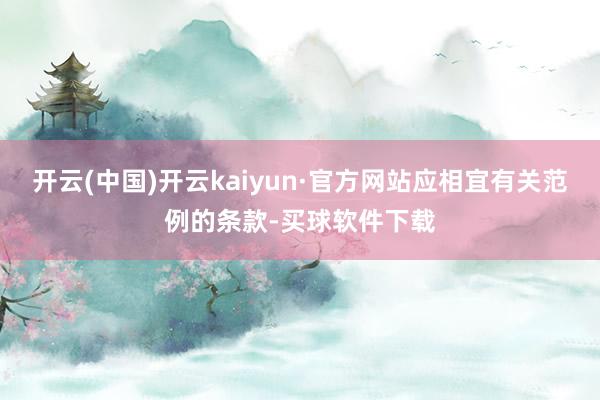 开云(中国)开云kaiyun·官方网站应相宜有关范例的条款-买球软件下载