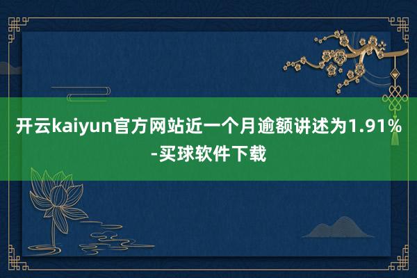开云kaiyun官方网站近一个月逾额讲述为1.91%-买球软件下载
